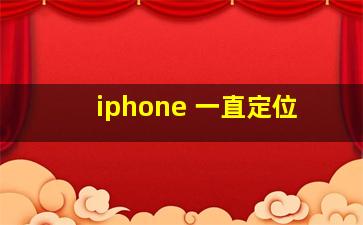 iphone 一直定位